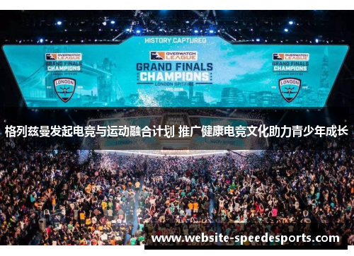 格列兹曼发起电竞与运动融合计划 推广健康电竞文化助力青少年成长