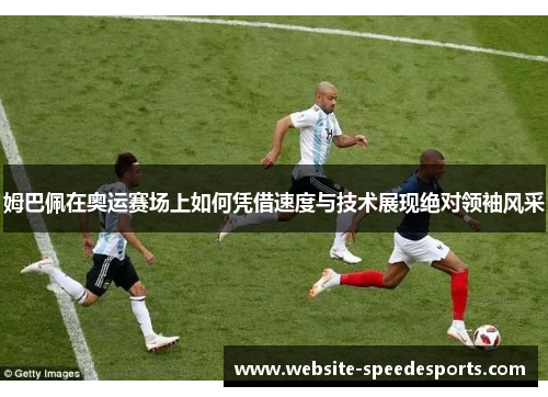 姆巴佩在奥运赛场上如何凭借速度与技术展现绝对领袖风采