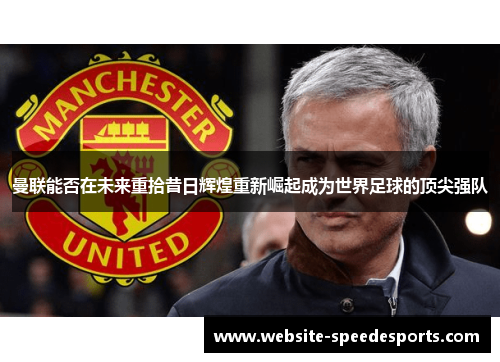曼联能否在未来重拾昔日辉煌重新崛起成为世界足球的顶尖强队