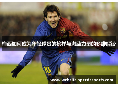 梅西如何成为年轻球员的榜样与激励力量的多维解读