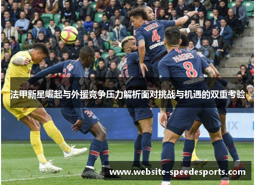 法甲新星崛起与外援竞争压力解析面对挑战与机遇的双重考验