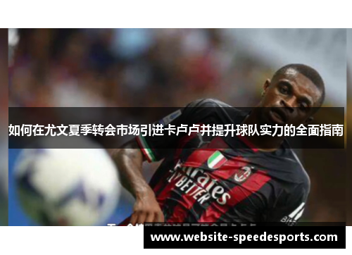 如何在尤文夏季转会市场引进卡卢卢并提升球队实力的全面指南