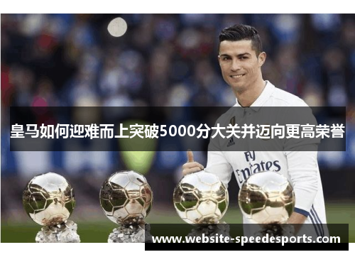 皇马如何迎难而上突破5000分大关并迈向更高荣誉