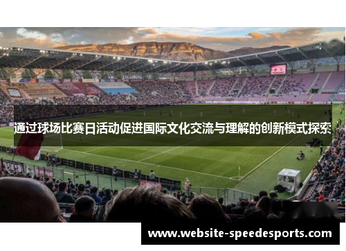 通过球场比赛日活动促进国际文化交流与理解的创新模式探索