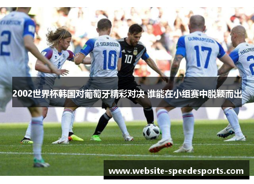 2002世界杯韩国对葡萄牙精彩对决 谁能在小组赛中脱颖而出