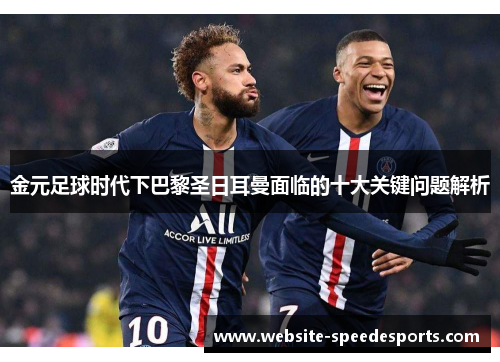 金元足球时代下巴黎圣日耳曼面临的十大关键问题解析