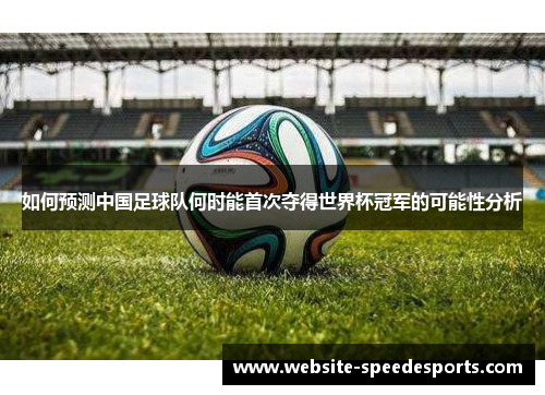 如何预测中国足球队何时能首次夺得世界杯冠军的可能性分析
